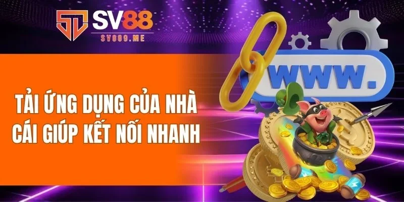 Tải ứng dụng của nhà cái giúp kết nối nhanh